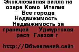 Эксклюзивная вилла на озере Комо (Италия) - Все города Недвижимость » Недвижимость за границей   . Удмуртская респ.,Глазов г.